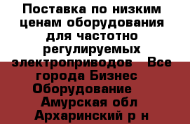 Поставка по низким ценам оборудования для частотно-регулируемых электроприводов - Все города Бизнес » Оборудование   . Амурская обл.,Архаринский р-н